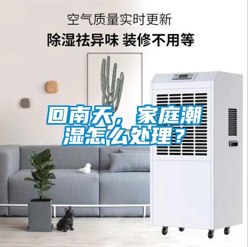 回南天，家庭潮濕怎么處理？