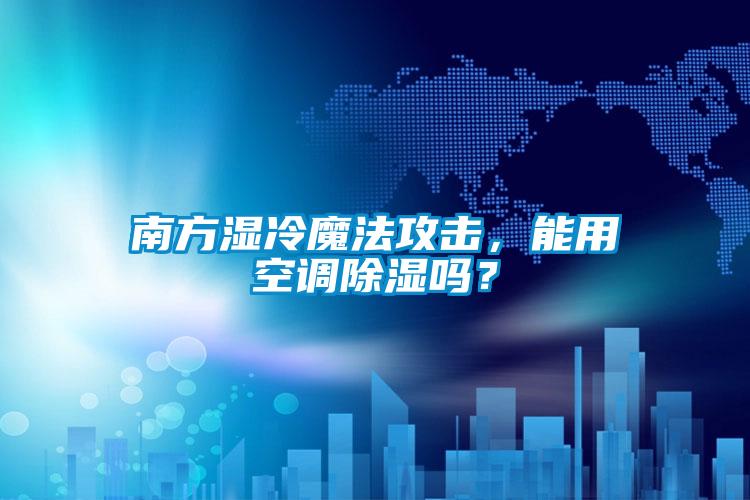 南方濕冷魔法攻擊，能用空調(diào)除濕嗎？