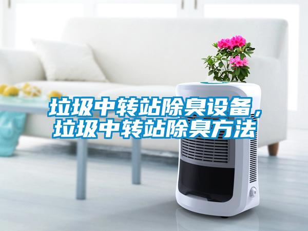 垃圾中轉(zhuǎn)站除臭設(shè)備，垃圾中轉(zhuǎn)站除臭方法