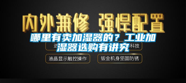 哪里有賣加濕器的？工業(yè)加濕器選購(gòu)有講究