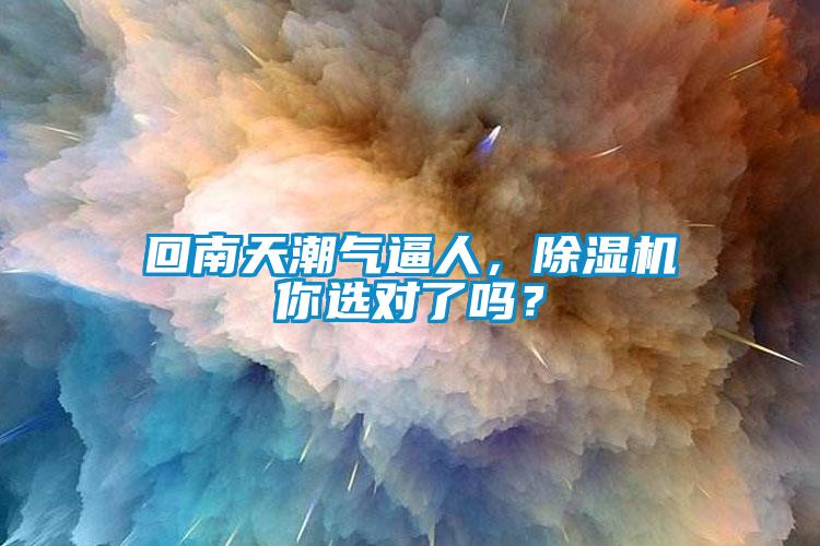 回南天潮氣逼人，除濕機(jī)你選對(duì)了嗎？
