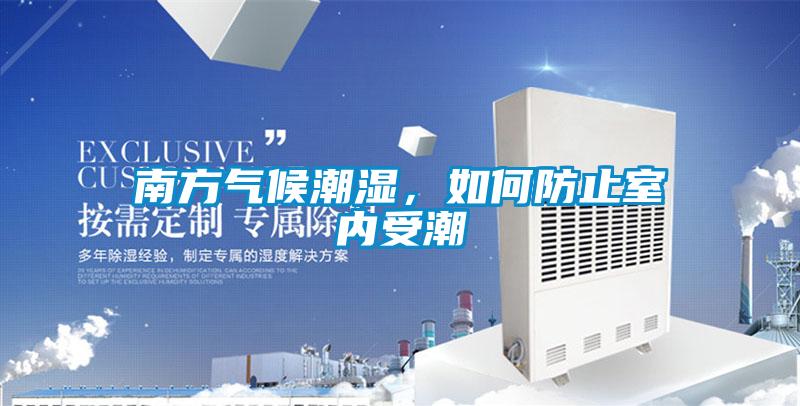南方氣候潮濕，如何防止室內(nèi)受潮
