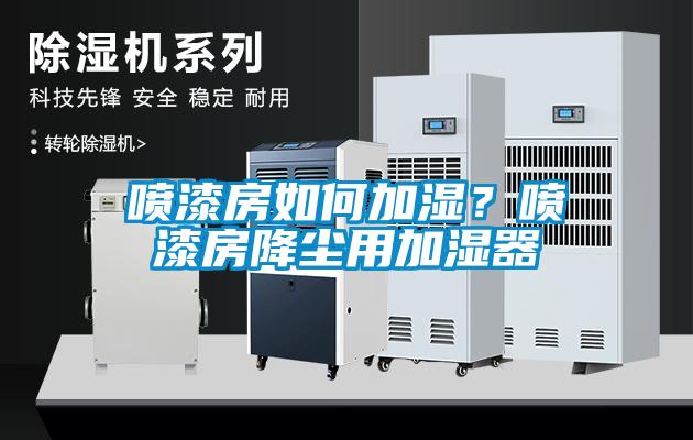 噴漆房如何加濕？噴漆房降塵用加濕器