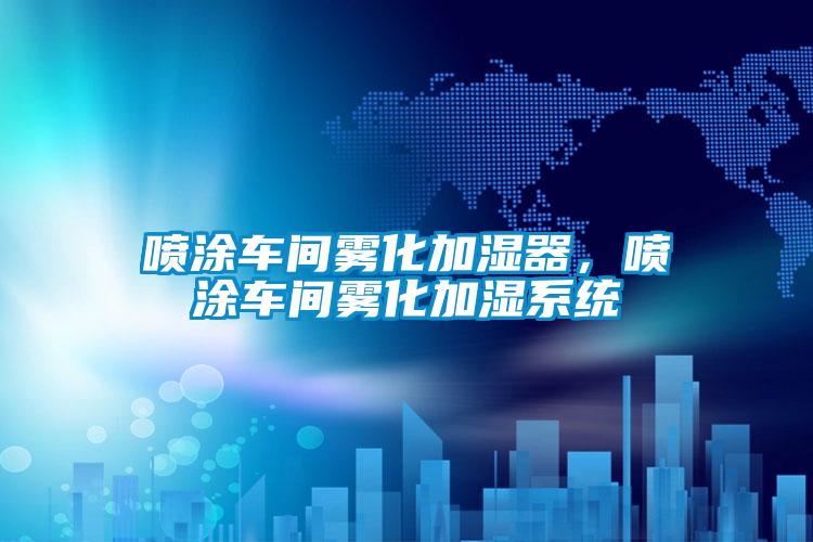 噴涂車間霧化加濕器，噴涂車間霧化加濕系統(tǒng)