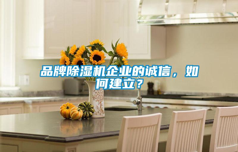 品牌除濕機(jī)企業(yè)的誠(chéng)信，如何建立？