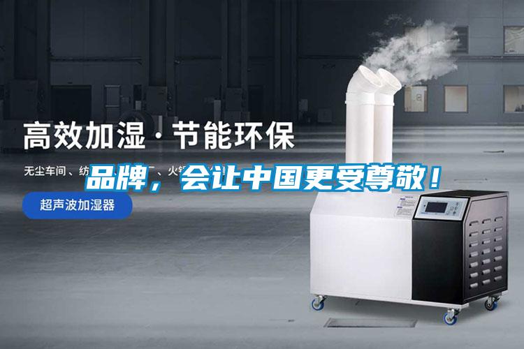 品牌，會讓中國更受尊敬！