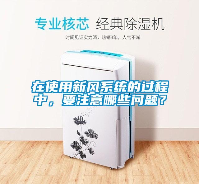 在使用新風(fēng)系統(tǒng)的過程中，要注意哪些問題？