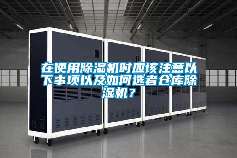 在使用除濕機(jī)時(shí)應(yīng)該注意以下事項(xiàng)以及如何選者倉庫除濕機(jī)？