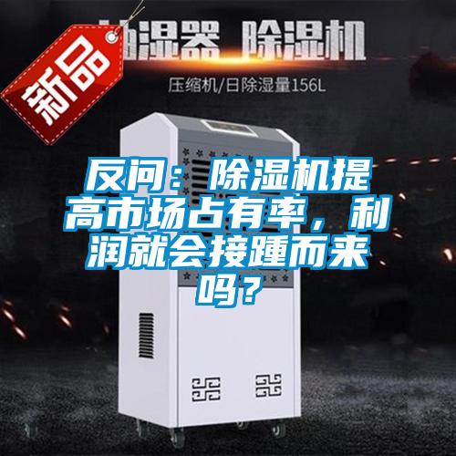 反問：除濕機(jī)提高市場占有率，利潤就會(huì)接踵而來嗎？