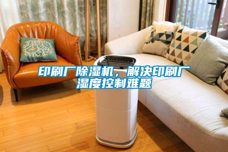 印刷廠除濕機(jī)，解決印刷廠濕度控制難題