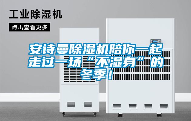 安詩(shī)曼除濕機(jī)陪你一起走過(guò)一場(chǎng)“不濕身”的冬季！