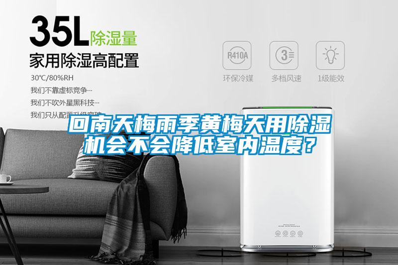 回南天梅雨季黃梅天用除濕機會不會降低室內(nèi)溫度？