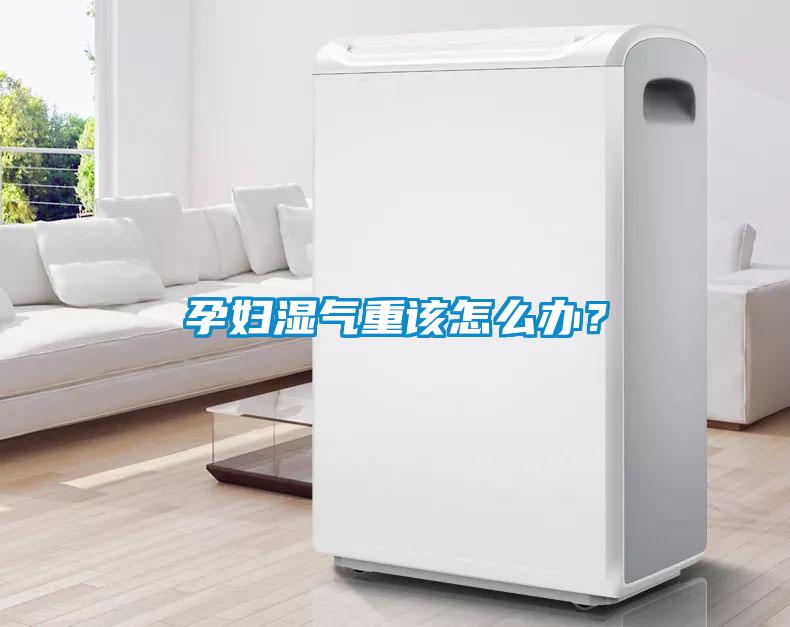 孕婦濕氣重該怎么辦？