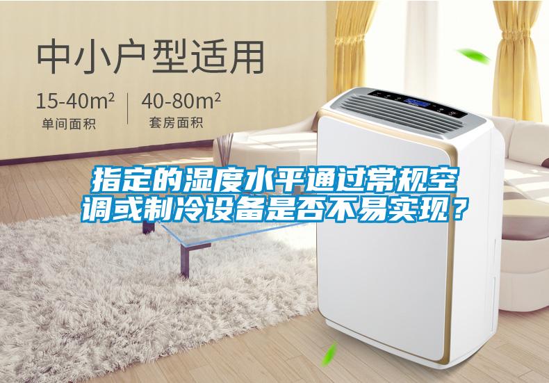 指定的濕度水平通過常規(guī)空調(diào)或制冷設(shè)備是否不易實現(xiàn)？