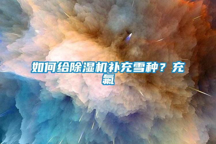 如何給除濕機(jī)補(bǔ)充雪種？充氟