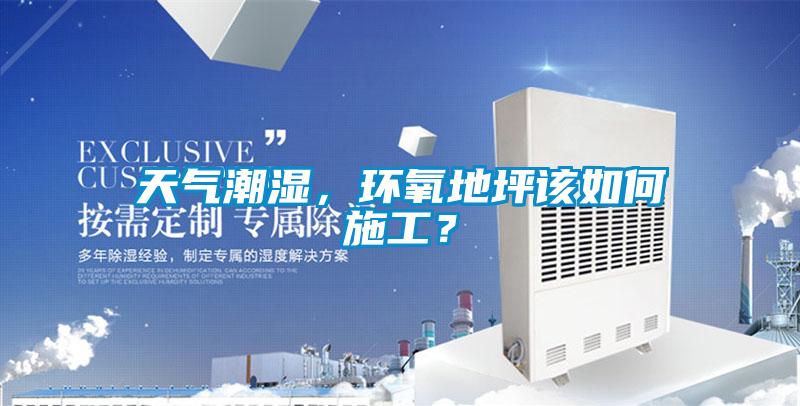 天氣潮濕，環(huán)氧地坪該如何施工？