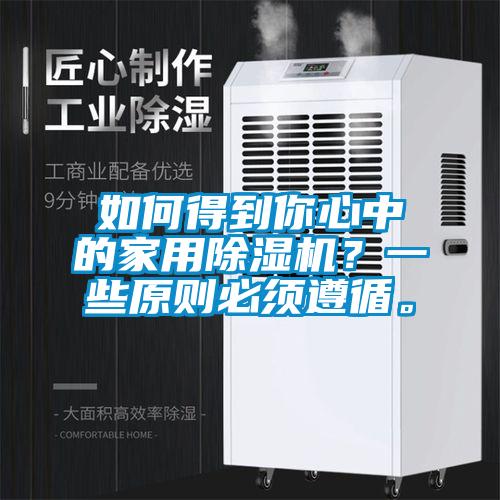 如何得到你心中的家用除濕機(jī)？一些原則必須遵循。