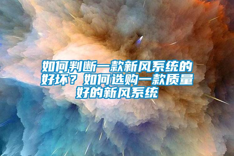如何判斷一款新風系統(tǒng)的好壞？如何選購一款質量好的新風系統(tǒng)