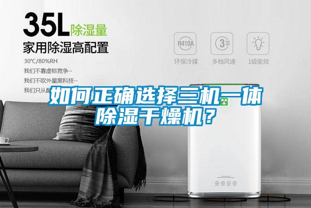 如何正確選擇三機一體除濕干燥機？