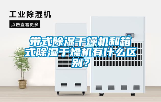 帶式除濕干燥機和箱式除濕干燥機有什么區(qū)別？