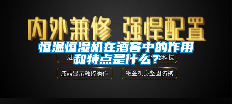 恒溫恒濕機(jī)在酒窖中的作用和特點是什么？