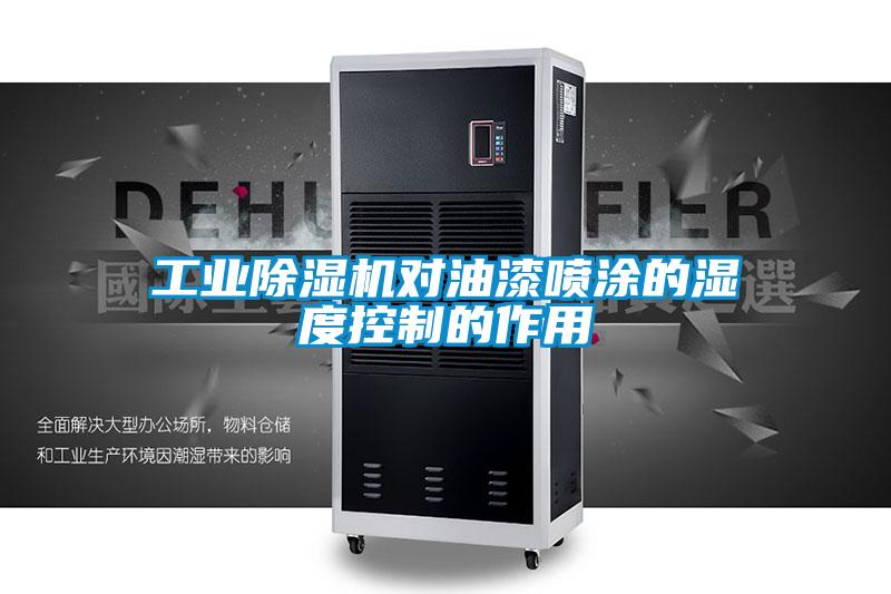工業(yè)除濕機(jī)對(duì)油漆噴涂的濕度控制的作用