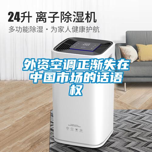 外資空調(diào)正漸失在中國市場(chǎng)的話語權(quán)