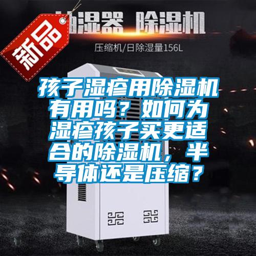 孩子濕疹用除濕機有用嗎？如何為濕疹孩子買更適合的除濕機，半導(dǎo)體還是壓縮？