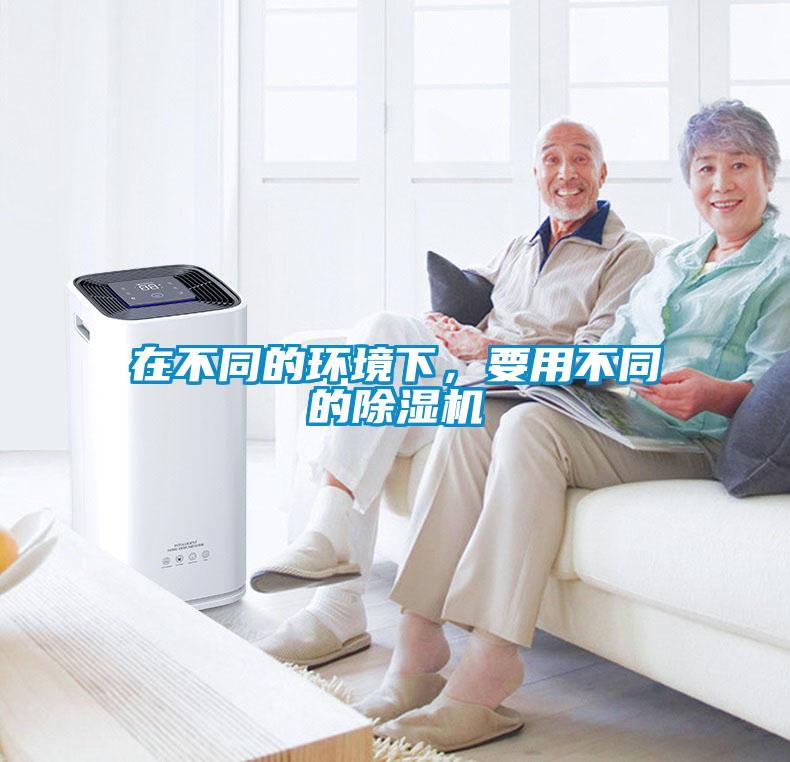 在不同的環(huán)境下，要用不同的除濕機(jī)