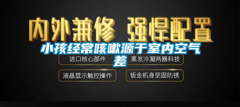 小孩經(jīng)?？人栽从谑覂?nèi)空氣差