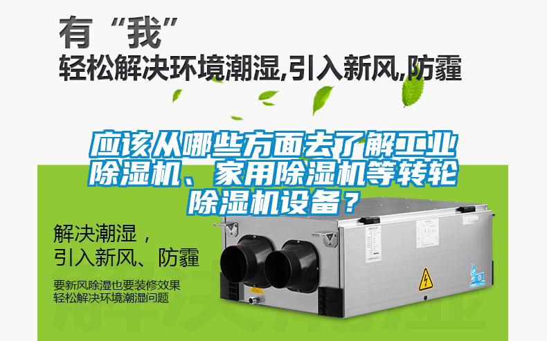 應(yīng)該從哪些方面去了解工業(yè)除濕機(jī)、家用除濕機(jī)等轉(zhuǎn)輪除濕機(jī)設(shè)備？
