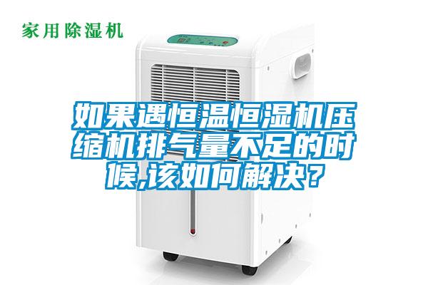 如果遇恒溫恒濕機壓縮機排氣量不足的時候,該如何解決？