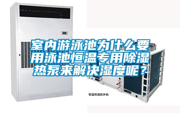室內(nèi)游泳池為什么要用泳池恒溫專用除濕熱泵來(lái)解決濕度呢？