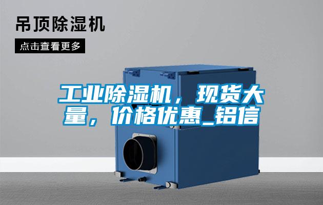工業(yè)除濕機(jī)，現(xiàn)貨大量，價(jià)格優(yōu)惠_鋁信