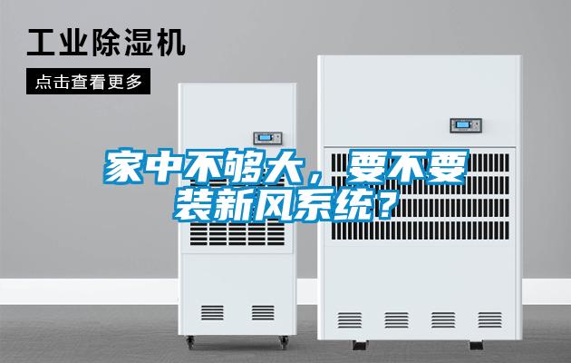 家中不夠大，要不要裝新風(fēng)系統(tǒng)？