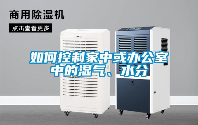 如何控制家中或辦公室中的濕氣、水分
