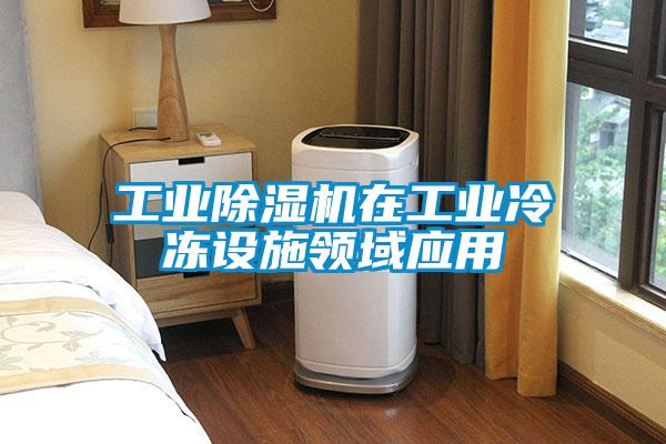 工業(yè)除濕機在工業(yè)冷凍設(shè)施領(lǐng)域應(yīng)用