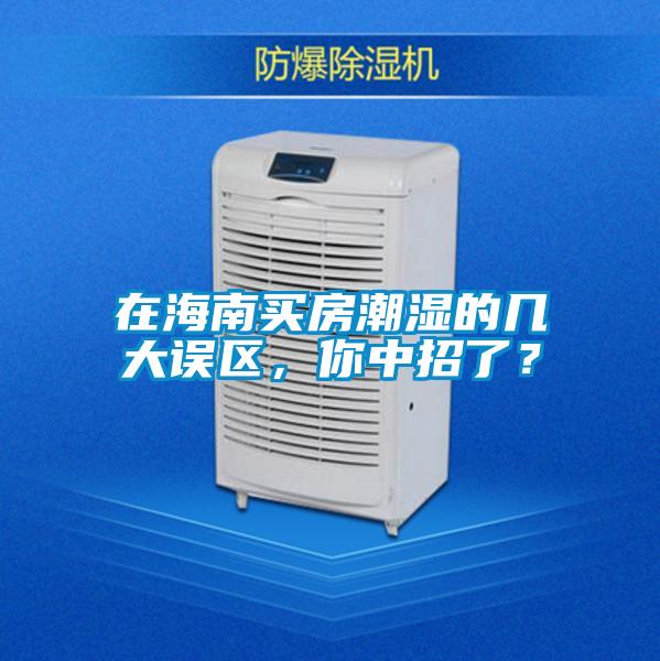 在海南買房潮濕的幾大誤區(qū)，你中招了？