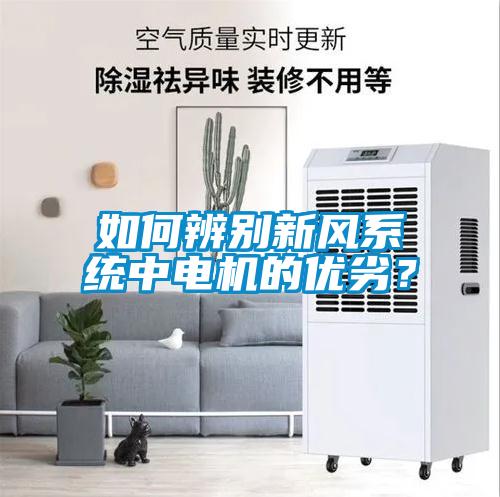 如何辨別新風(fēng)系統(tǒng)中電機(jī)的優(yōu)劣？