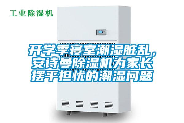 開學(xué)季寢室潮濕臟亂，安詩曼除濕機(jī)為家長擺平擔(dān)憂的潮濕問題