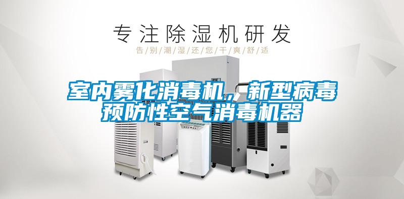 室內(nèi)霧化消毒機，新型病毒預防性空氣消毒機器