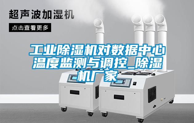 工業(yè)除濕機對數(shù)據(jù)中心溫度監(jiān)測與調控_除濕機廠家