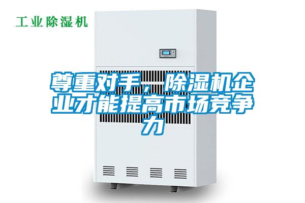 尊重對手，除濕機企業(yè)才能提高市場競爭力