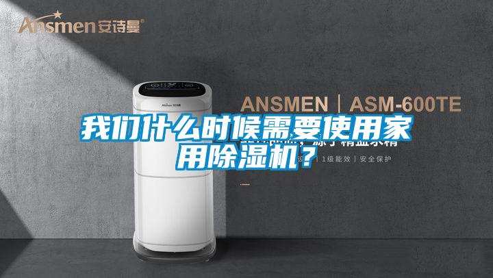 我們什么時候需要使用家用除濕機？