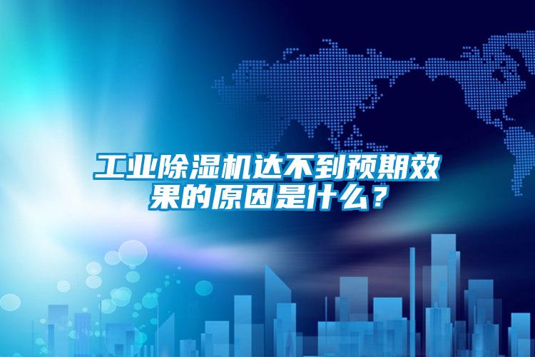 工業(yè)除濕機(jī)達(dá)不到預(yù)期效果的原因是什么？