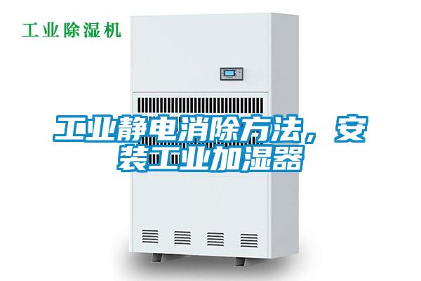 工業(yè)靜電消除方法，安裝工業(yè)加濕器
