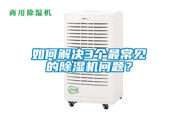 如何解決3個最常見的除濕機問題？