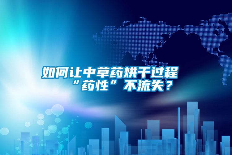 如何讓中草藥烘干過程“藥性”不流失？