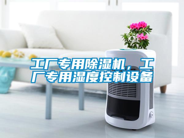 工廠專用除濕機(jī)，工廠專用濕度控制設(shè)備