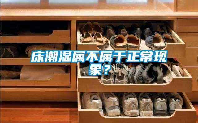 床潮濕屬不屬于正?，F(xiàn)象？